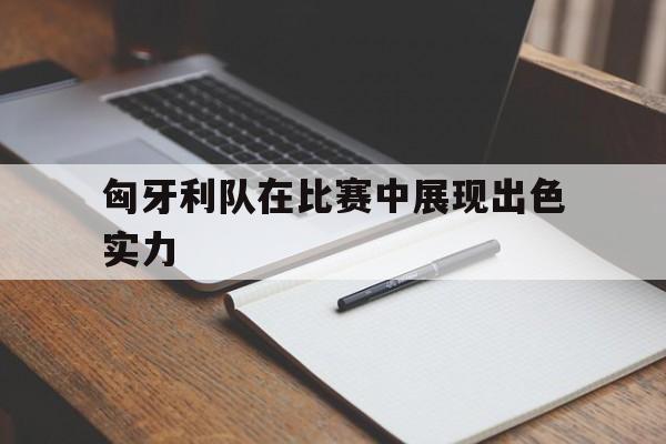匈牙利队在比赛中展现出色实力