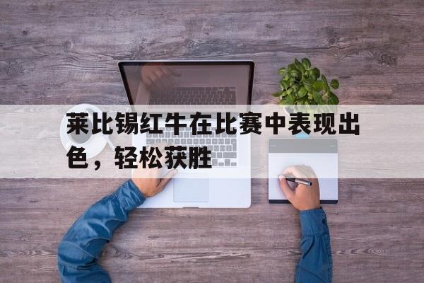 莱比锡红牛在比赛中表现出色，轻松获胜的简单介绍