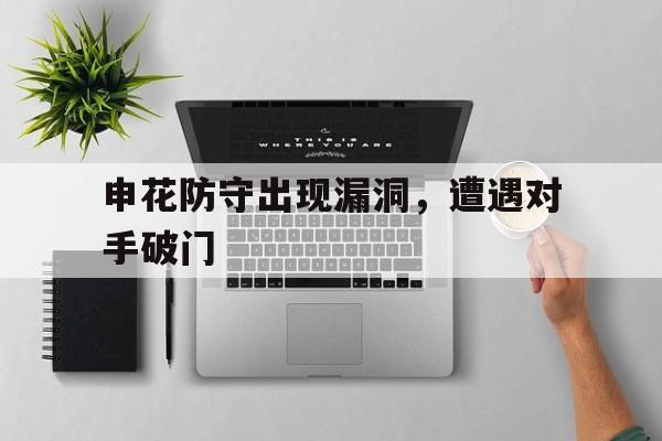 包含申花防守出现漏洞，遭遇对手破门的词条