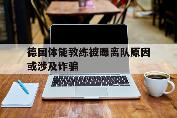 德国体能教练被曝离队原因或涉及诈骗