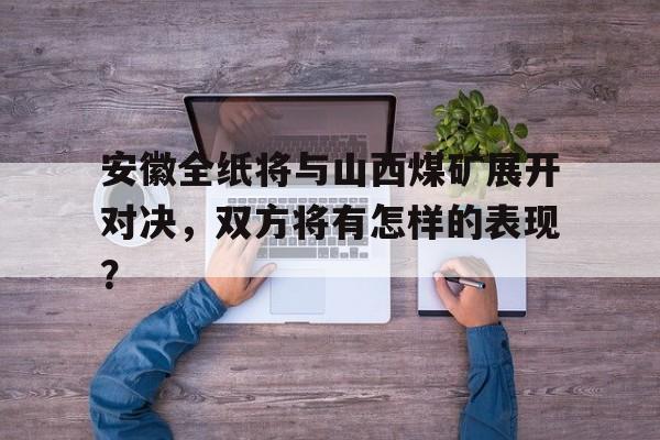 安徽全纸将与山西煤矿展开对决，双方将有怎样的表现？的简单介绍