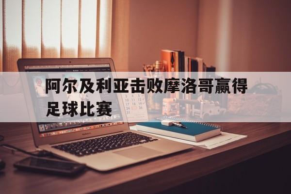 阿尔及利亚击败摩洛哥赢得足球比赛