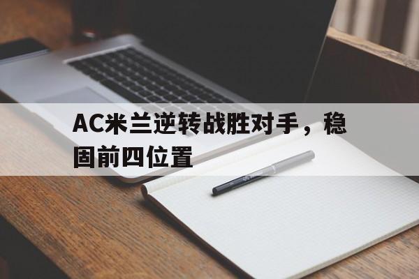 关于AC米兰逆转战胜对手，稳固前四位置的信息