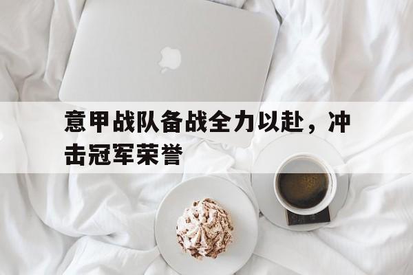 意甲战队备战全力以赴，冲击冠军荣誉的简单介绍