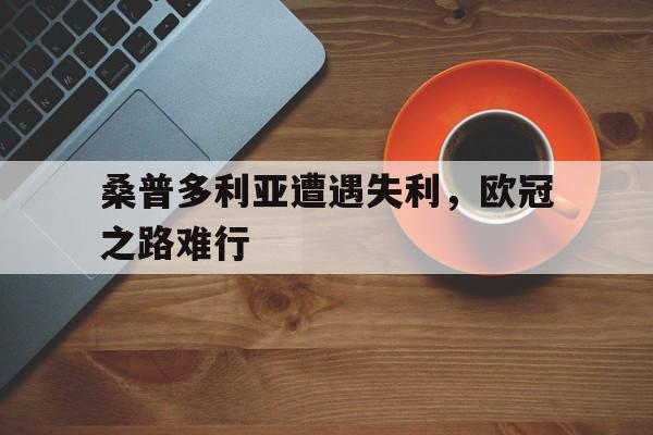 桑普多利亚遭遇失利，欧冠之路难行的简单介绍