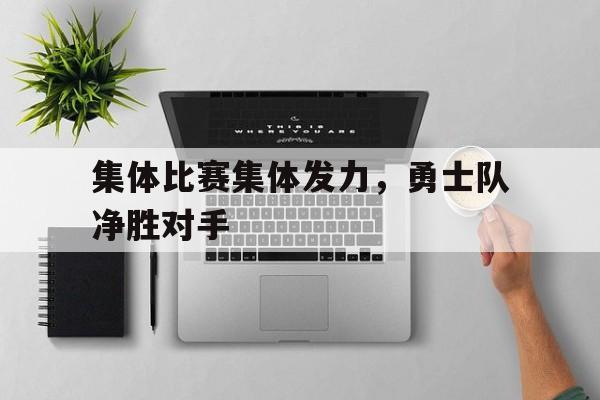 包含集体比赛集体发力，勇士队净胜对手的词条