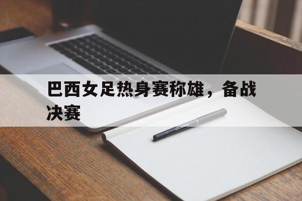 巴西女足热身赛称雄，备战决赛