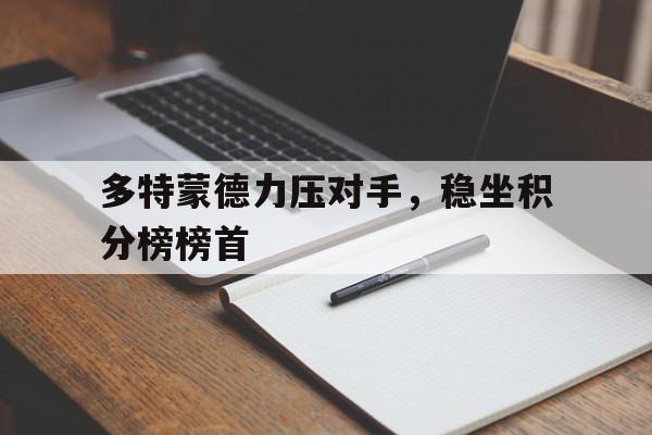 多特蒙德力压对手，稳坐积分榜榜首的简单介绍