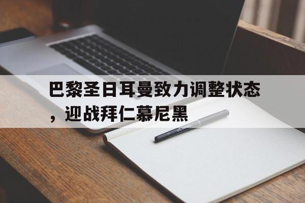 关于巴黎圣日耳曼致力调整状态，迎战拜仁慕尼黑的信息