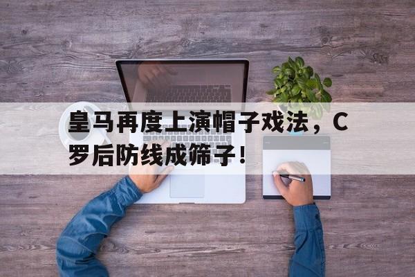 皇马再度上演帽子戏法，C罗后防线成筛子！皇马马竞c罗帽子戏法